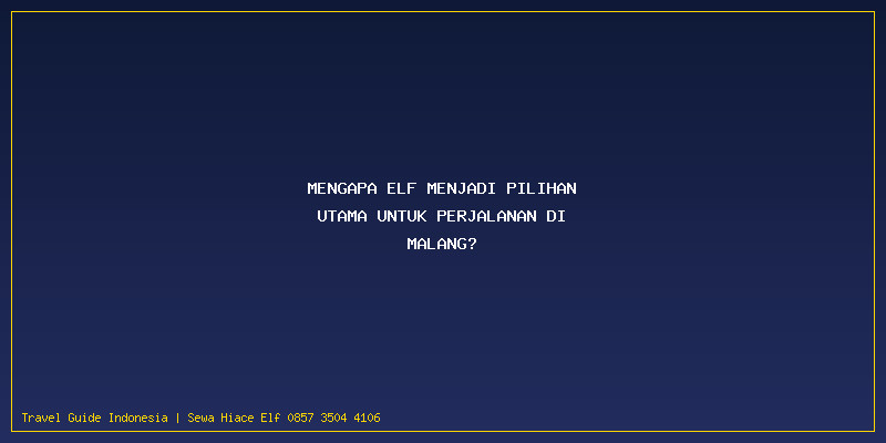 Sewa Elf Malang: Mengapa Elf Menjadi Pilihan Utama untuk Perjalanan di Malang?