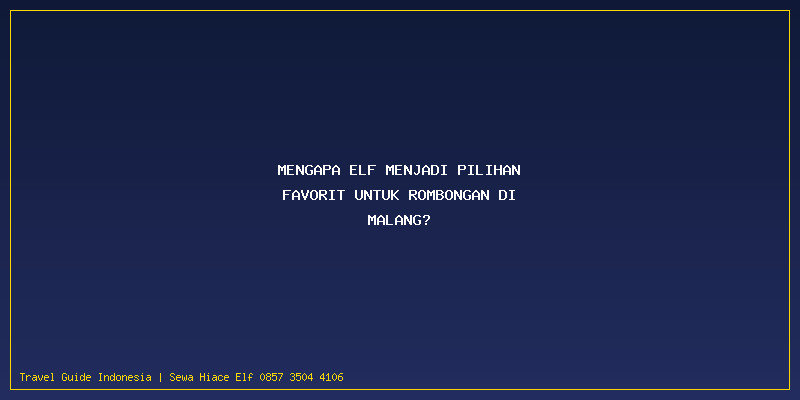 Rental Elf Malang Murah: Mengapa Elf Menjadi Pilihan Favorit untuk Rombongan di Malang?